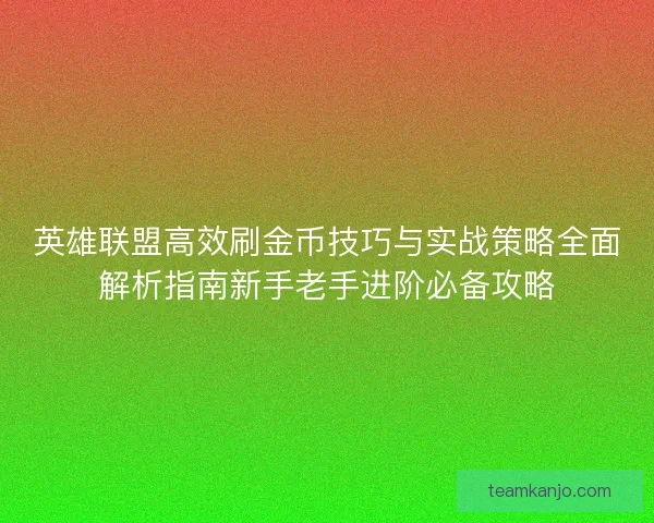 英雄联盟高效刷金币技巧与实战策略全面解析指南新手老手进阶必备攻略