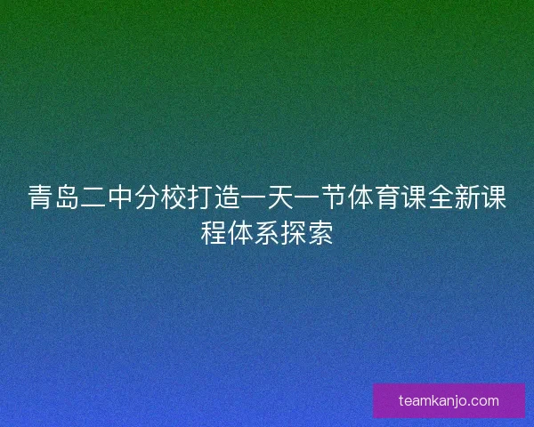 青岛二中分校打造一天一节体育课全新课程体系探索