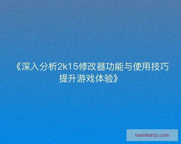 《深入分析2k15修改器功能与使用技巧提升游戏体验》