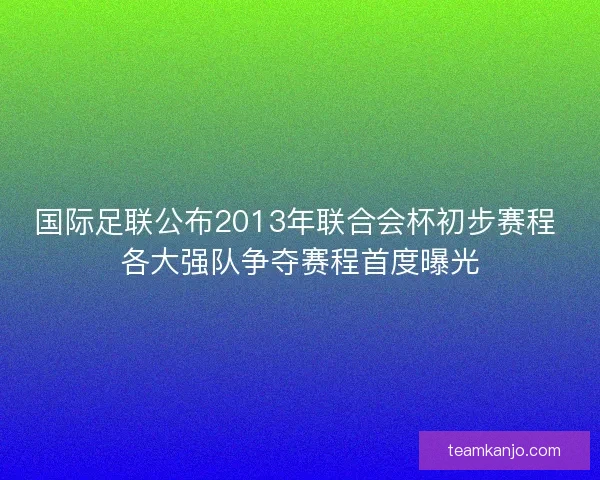 国际足联公布2013年联合会杯初步赛程 各大强队争夺赛程首度曝光
